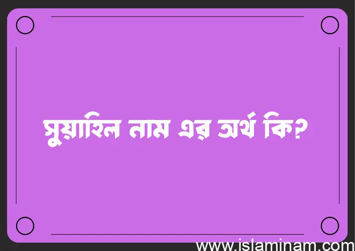 সুয়াহিল নামের অর্থ কি, ইসলামিক আরবি এবং বাংলা অর্থ জানুন