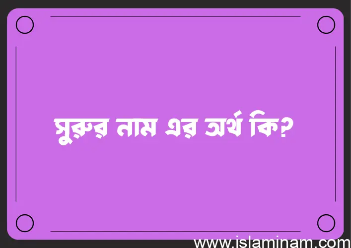 সুরুর নামের অর্থ কি? ইসলামিক আরবি বাংলা অর্থ এবং নামের তাৎপর্য