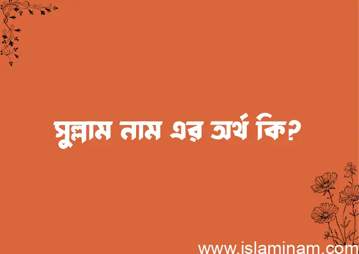 সুল্লাম নামের অর্থ কি? ইসলামিক আরবি বাংলা অর্থ এবং নামের তাৎপর্য