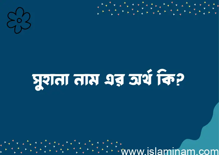 সুহানা নামের অর্থ কি এবং ইসলাম কি বলে? (বিস্তারিত)