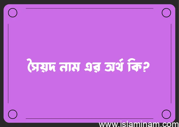 সৈয়দ নামের অর্থ কি? ইসলামিক আরবি বাংলা অর্থ