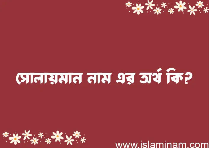 সোলায়মান নামের অর্থ কি, ইসলামিক আরবি এবং বাংলা অর্থ জানুন