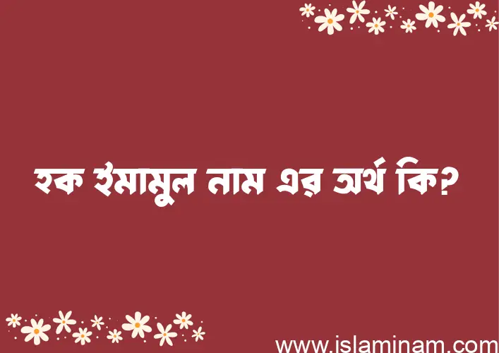 হক ইমামুল নামের অর্থ কি? (ব্যাখ্যা ও বিশ্লেষণ) জানুন