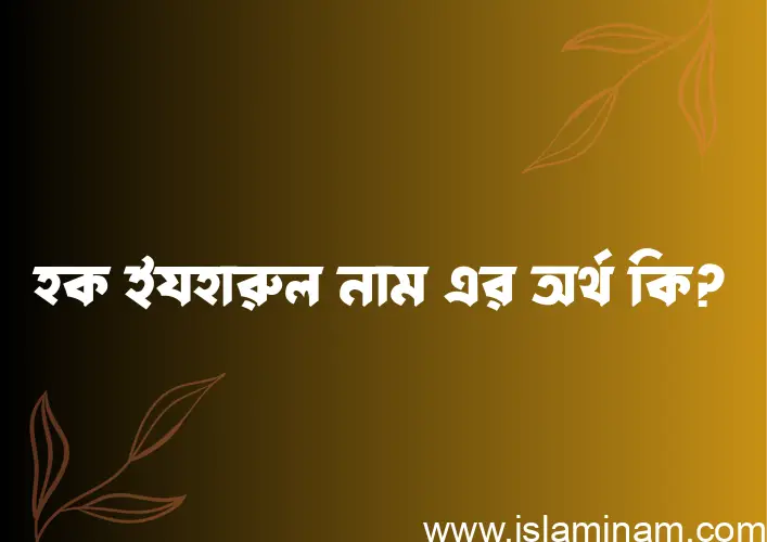 হক ইযহারুল নামের অর্থ কি? হক ইযহারুল নামের বাংলা, আরবি/ইসলামিক অর্থসমূহ