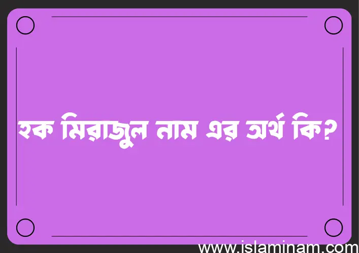 হক মিরাজুল নামের অর্থ কি? হক মিরাজুল নামের বাংলা, আরবি/ইসলামিক অর্থসমূহ