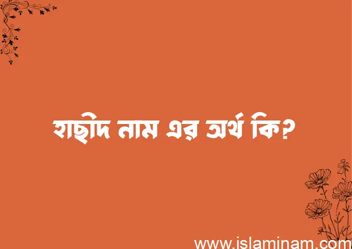 হাছীদ নামের অর্থ কি? (ব্যাখ্যা ও বিশ্লেষণ) জানুন