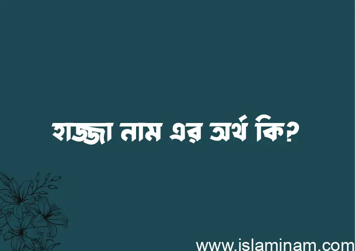 হাজ্জা নামের অর্থ কি? ইসলামিক আরবি বাংলা অর্থ