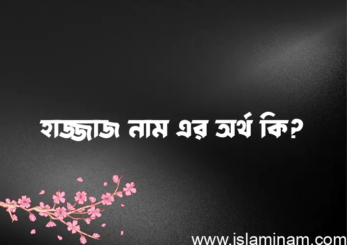 হাজ্জাজ নামের অর্থ কি? হাজ্জাজ নামের ইসলামিক অর্থ এবং বিস্তারিত তথ্য সমূহ