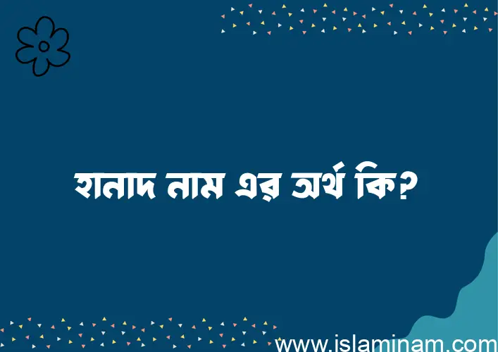 হানাদ নামের অর্থ কি? হানাদ নামের বাংলা, আরবি/ইসলামিক অর্থসমূহ