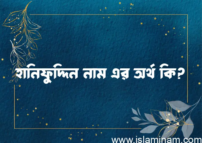 হানিফুদ্দিন নামের অর্থ কি, ইসলামিক আরবি এবং বাংলা অর্থ জানুন