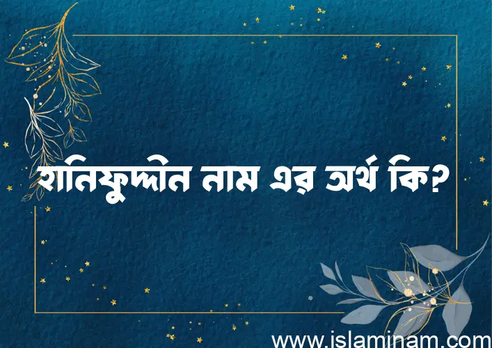 হানিফুদ্দীন নামের অর্থ কি? হানিফুদ্দীন নামের বাংলা, আরবি/ইসলামিক অর্থসমূহ