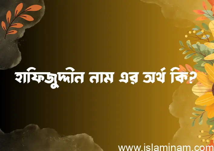 হাফিজুদ্দীন নামের অর্থ কি? হাফিজুদ্দীন নামের ইসলামিক অর্থ এবং বিস্তারিত তথ্য সমূহ