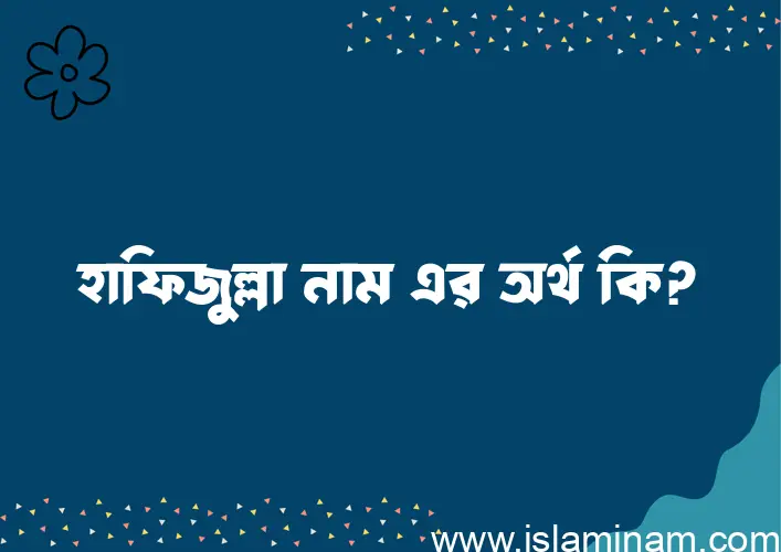 হাফিজুল্লা নামের অর্থ কি? হাফিজুল্লা নামের বাংলা, আরবি/ইসলামিক অর্থসমূহ