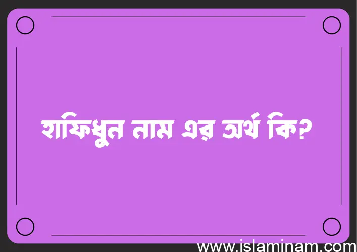 হাফিধুন নামের অর্থ কি? হাফিধুন নামের বাংলা, আরবি/ইসলামিক অর্থসমূহ