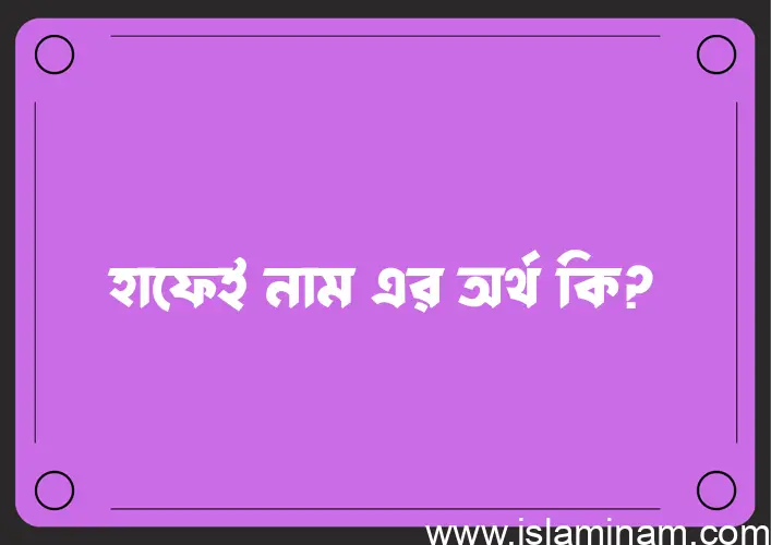 হাফেই নামের অর্থ কি, বাংলা ইসলামিক এবং আরবি অর্থ?