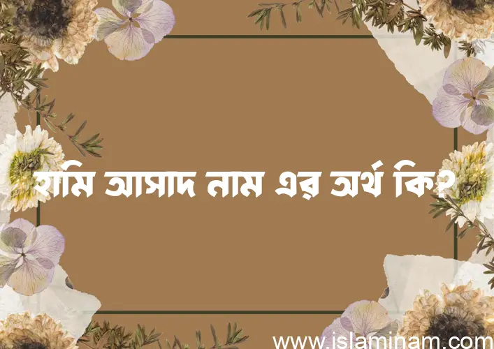 হামি আসাদ নামের অর্থ কি? ইসলামিক আরবি বাংলা অর্থ এবং নামের তাৎপর্য