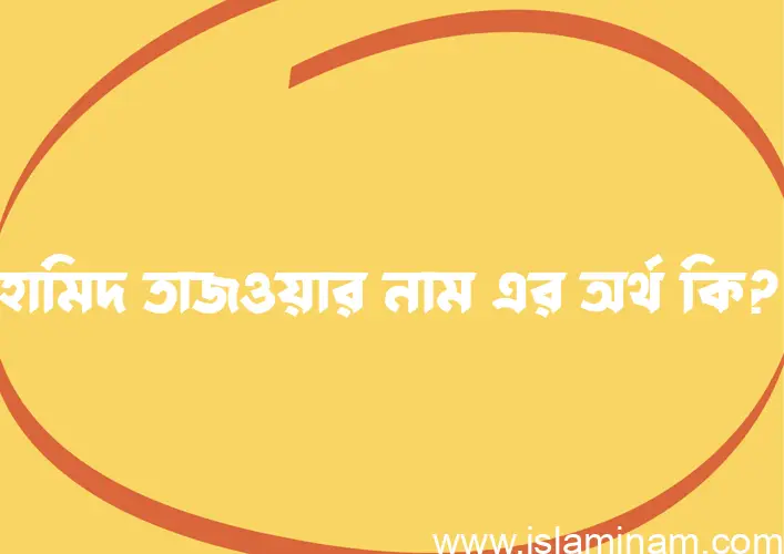 হামিদ তাজওয়ার নামের অর্থ কি? ইসলামিক আরবি বাংলা অর্থ এবং নামের তাৎপর্য