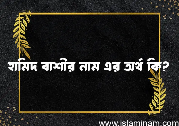 হামিদ বাশীর নামের অর্থ কি? হামিদ বাশীর নামের ইসলামিক অর্থ এবং বিস্তারিত তথ্য সমূহ