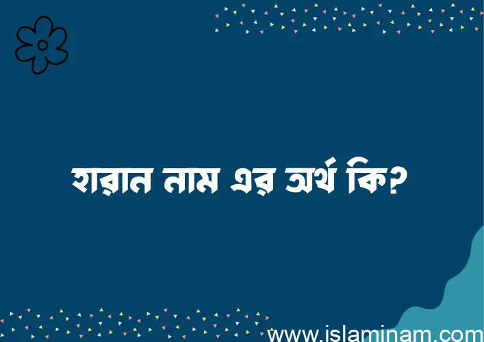 হারান নামের অর্থ কি, বাংলা ইসলামিক এবং আরবি অর্থ?