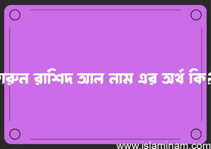 হারুন রাশিদ আল নামের আর্থ কি?