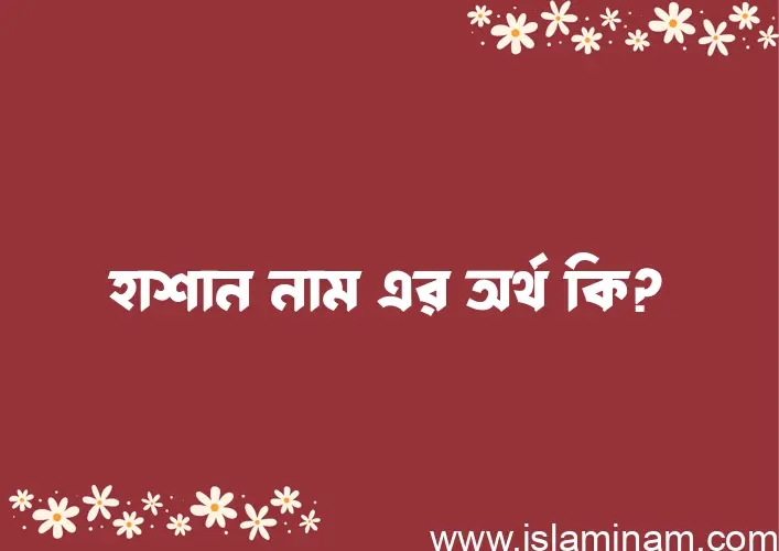 হাশান নামের অর্থ কি? ইসলামিক আরবি বাংলা অর্থ এবং নামের তাৎপর্য