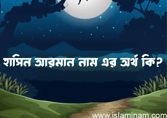 হাসিন আরমান নামের অর্থ কি? (ব্যাখ্যা ও বিশ্লেষণ) জানুন