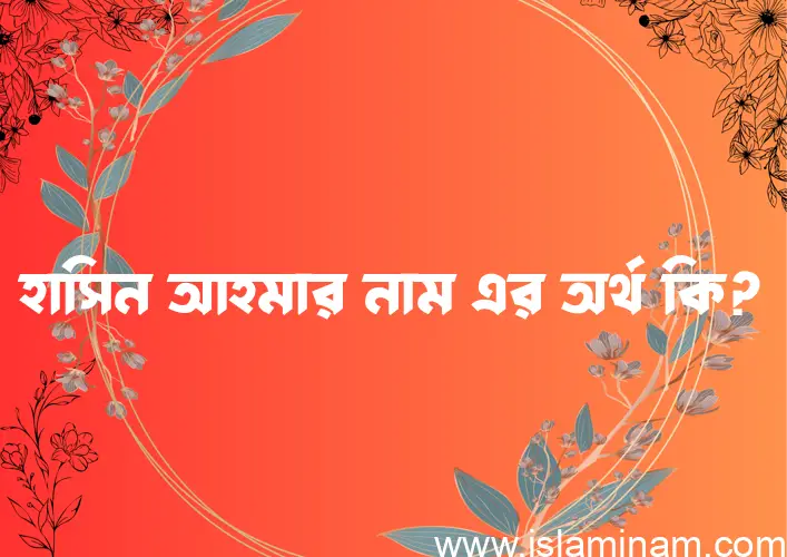 হাসিন আহমার নামের অর্থ কি? ইসলামিক আরবি বাংলা অর্থ এবং নামের তাৎপর্য