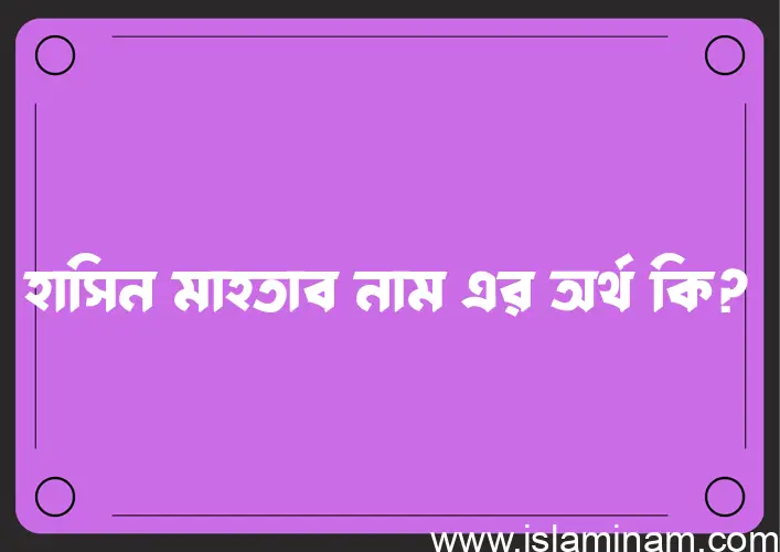 হাসিন মাহতাব নামের অর্থ কি? ইসলামিক আরবি বাংলা অর্থ