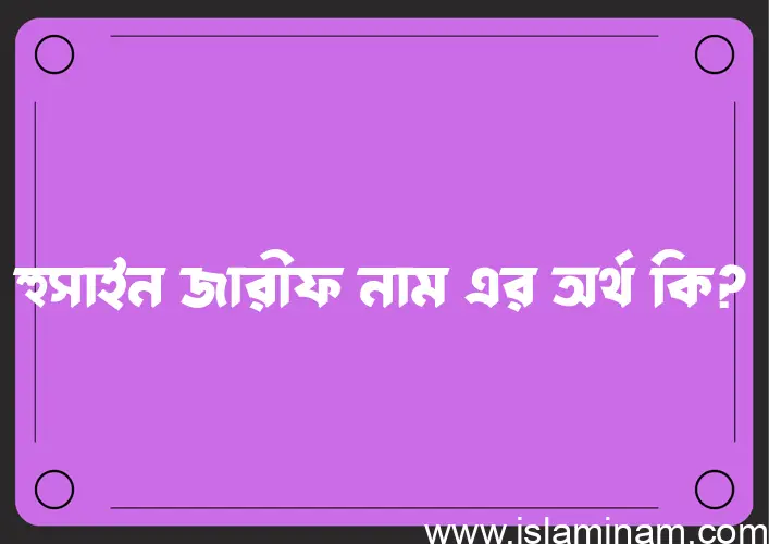 হুসাইন জারীফ নামের অর্থ কি, ইসলামিক আরবি এবং বাংলা অর্থ জানুন