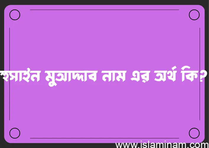 হুসাইন মুআদ্দাব নামের অর্থ কি? হুসাইন মুআদ্দাব নামের ইসলামিক অর্থ এবং বিস্তারিত তথ্য সমূহ