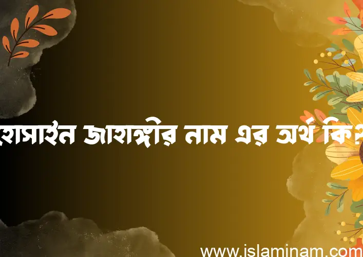 হোসাইন জাহাঙ্গীর নামের আর্থ কি?