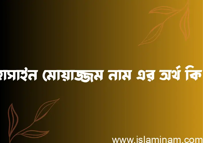 হোসাইন মোয়াজ্জম নামের আর্থ কি?